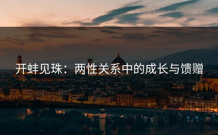 开蚌见珠:两性关系中的成长与馈赠 开蚌见珠:两性关系中的成长与馈赠
