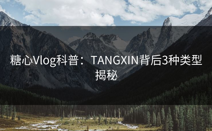 糖心Vlog科普：TANGXIN背后3种类型揭秘