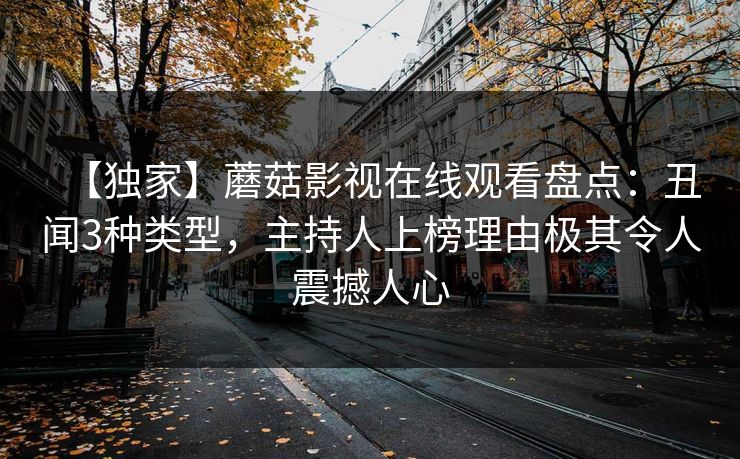 【独家】蘑菇影视在线观看盘点:丑闻3种类型,主持人上榜理由极其令人震撼人心 【独家】蘑菇影视在线观看盘点:丑闻3种类型,主持人上榜理由极其令人震撼人心