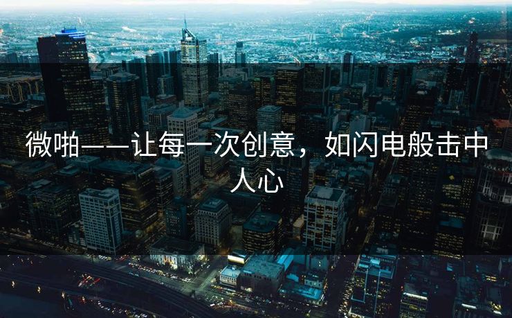 微啪——让每一次创意,如闪电般击中人心 微啪——让每一次创意,如闪电般击中人心